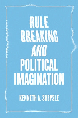 Rule Breaking and Political Imagination by Shepsle, Kenneth a.