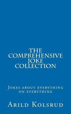 The Comprehensive Joke Collection: A joke about everything on everything by Kolsrud, Arild T.