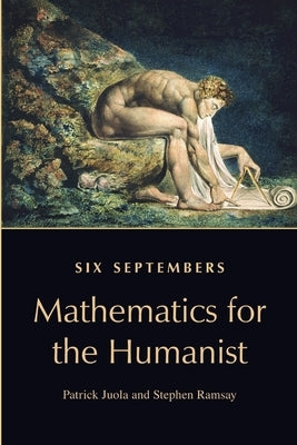 Six Septembers: Mathematics for the Humanist by Juola, Patrick