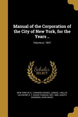 Manual of the Corporation of the City of New York, for the Years ..; Volume yr. 1847 by New York (N Y ) Common Council