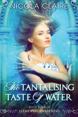 The Tantalising Taste of Water (Elemental Awakening, Book 4) by Claire, Nicola