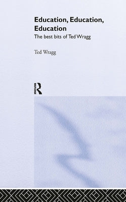 Education, Education, Education: The Best Bits of Ted Wragg by Wragg, E. C.