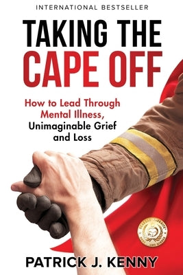 Taking the Cape Off: How to Lead Through Mental Illness, Unimaginable Grief and Loss by Kenny, Patrick J.