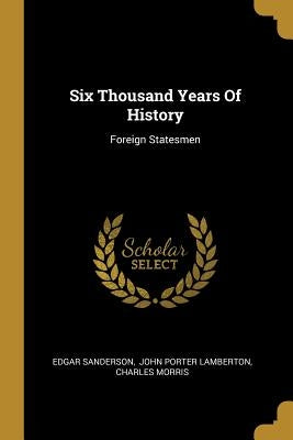 Six Thousand Years Of History: Foreign Statesmen by Sanderson, Edgar