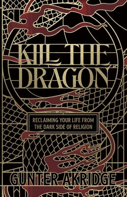 Kill The Dragon: Reclaiming Your Life from the Dark Side of Religion by Akridge, Gunter