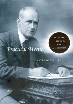 Practical Mystic: Religion, Science, and A. S. Eddington by Stanley, Matthew