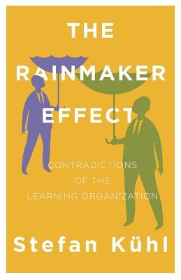 The Rainmaker Effect: Contradictions of the Learning Organization by Kühl, Stefan