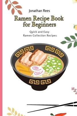 Ramen Recipe Book for Beginners: Quick and Easy Ramen Collection Recipes by Rees, Jonathan