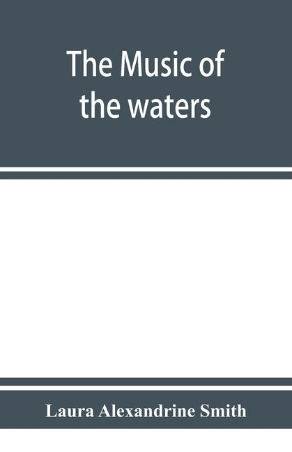 The music of the waters. A collection of the sailors' chanties, or working songs of the sea, of all maritime nations. Boatmen's, fishermen's, and rowi by Alexandrine Smith, Laura