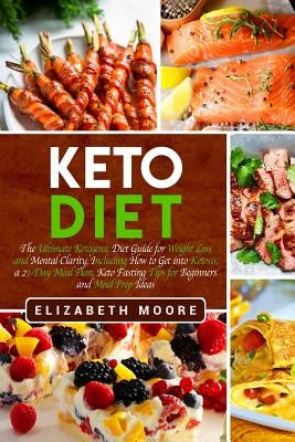 Keto Diet: The Ultimate Ketogenic Diet Guide for Weight Loss and Mental Clarity, Including How to Get into Ketosis, a 21-Day Meal by Moore, Elizabeth