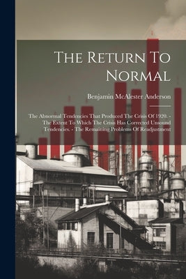 The Return To Normal: The Abnormal Tendencies That Produced The Crisis Of 1920. - The Extent To Which The Crisis Has Corrected Unsound Tende by Anderson, Benjamin Macalester, Jr.