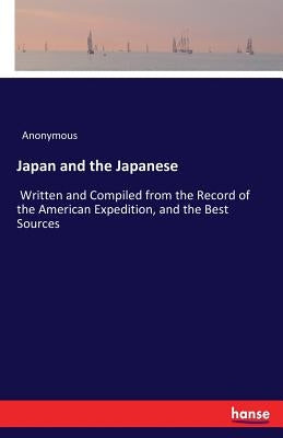 Japan and the Japanese: Written and Compiled from the Record of the American Expedition, and the Best Sources by Anonymous