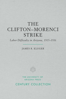 The Clifton-Morenci Strike: Labor Difficulty in Arizona, 1915-1916 by Kluger, James R.
