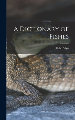 A Dictionary of Fishes by Allyn, Rube 1901-1968