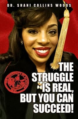 The Struggle is Real, but You Can Succeed! by Woods, Shani Collins