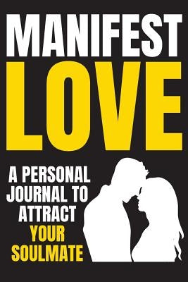 Manifest Love: Use the Law of Attraction to attract your Soulmate, Ideal Partner, Husband, Wife, Man, Woman, Get Your Ex Back, Have a by Byrne, Alison