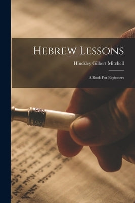 Hebrew Lessons: A Book For Beginners by Mitchell, Hinckley Gilbert