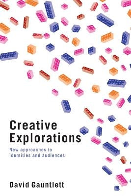 Creative Explorations: New Approaches to Identities and Audiences by Gauntlett, David