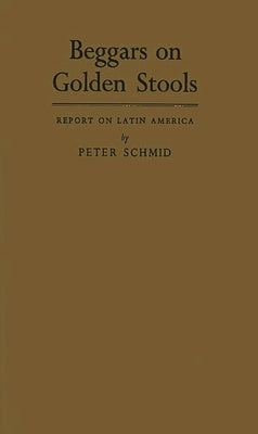 Beggars on Golden Stools: Report on Latin America by Schmid, Peter
