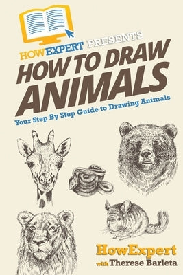 How To Draw Animals: Your Step-By-Step Guide To Drawing Animals by Barleta, Therese