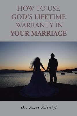 How to Use God's Lifetime Warranty in Your Marriage by Adeniyi, Amos