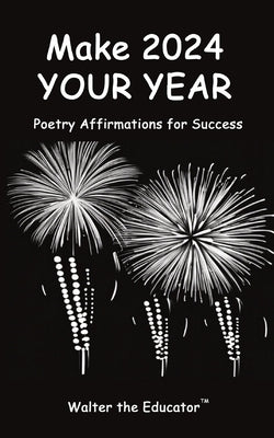 Make 2024 Your Year: Poetry Affirmations for Success by Walter the Educator(tm)