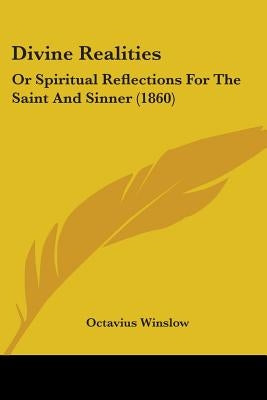 Divine Realities: Or Spiritual Reflections For The Saint And Sinner (1860) by Winslow, Octavius