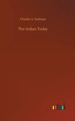 The Indian Today by Eastman, Charles A.