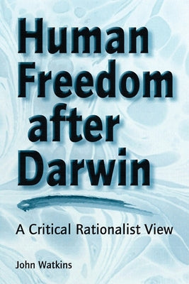 Human Freedom After Darwin: A Critical Rationalist View by Watkins, John