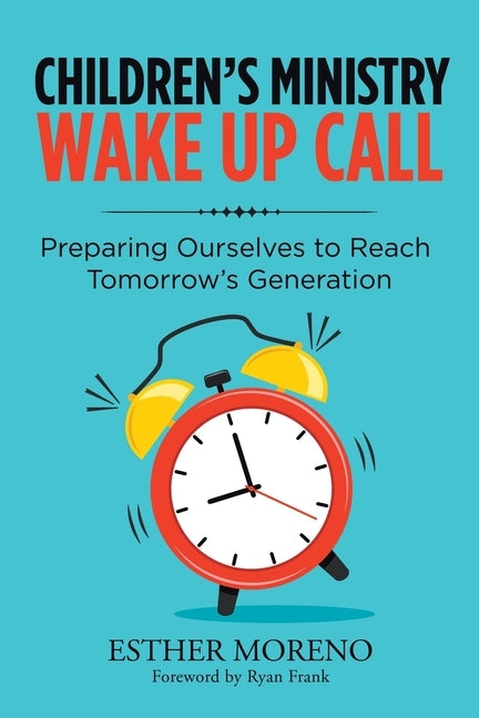 Children's Ministry Wake up Call: Preparing Ourselves to Reach Tomorrow's Generation by Moreno, Esther