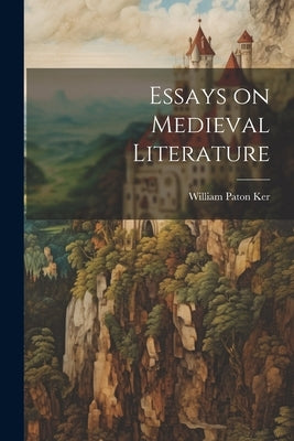 Essays on Medieval Literature by Ker, William Paton