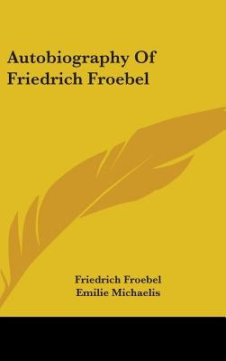 Autobiography Of Friedrich Froebel by Froebel, Friedrich