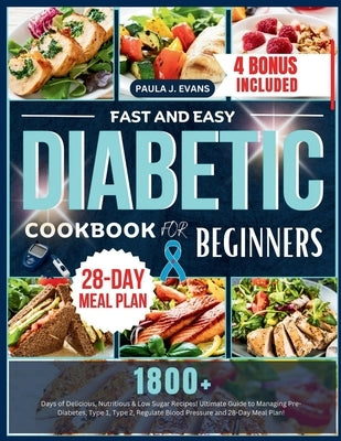 Fast and Easy Diabetic Cookbook for Beginners: 1800+ Days of Delicious, Nutritious & Low Sugar Recipes, Ultimate Guide to Managing Pre-Diabetes, Type by J. Evans, Paula