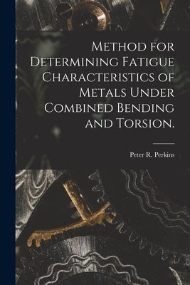 Method for Determining Fatigue Characteristics of Metals Under Combined Bending and Torsion. by Perkins, Peter R.