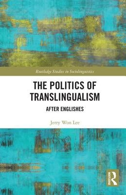 The Politics of Translingualism: After Englishes by Won Lee, Jerry