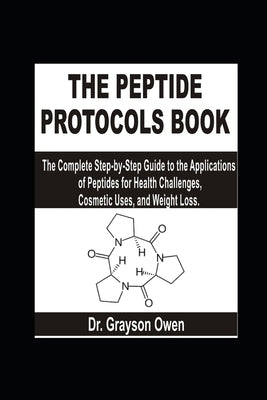 The Peptide Protocols Book: The Complete Step-by-Step Guide to the Applications of Peptides for Health Challenges, Cosmetic Uses, and Weight Loss by Owen, Grayson