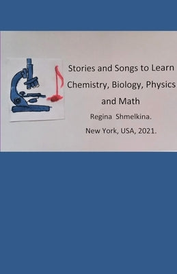 Stories and Songs to Learn Chemistry, Biology, Physics and Math: Stories and Songs to Learn Science by Shmelkina, Regina