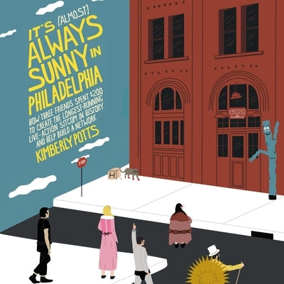 It's (Almost) Always Sunny in Philadelphia: How Three Friends Spent $200 to Create the Longest-Running Live-Action Sitcom in History and Help Build a by Potts, Kimberly