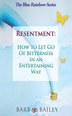 Resentment: How to Let Go of Bitterness in an Entertaining Way by Bailey, Barb