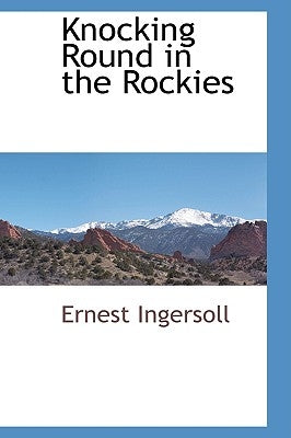 Knocking Round in the Rockies by Ingersoll, Ernest