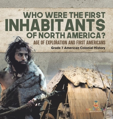 Who Were the First Inhabitants of North America? Age of Exploration and First Americans Grade 7 American Colonial History by Baby Professor