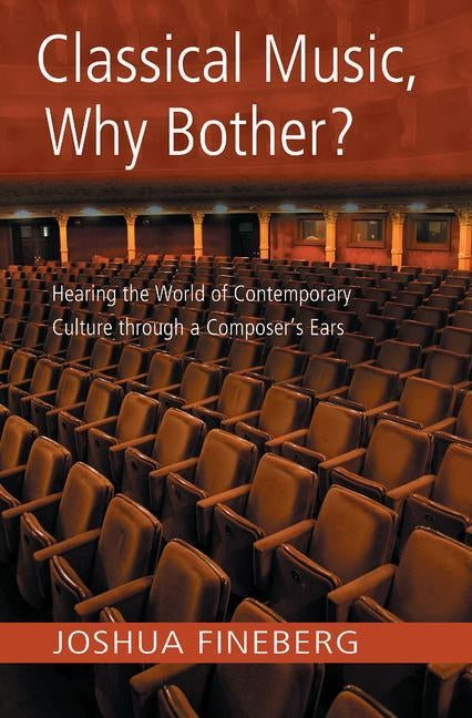 Classical Music, Why Bother?: Hearing the World of Contemporary Culture Through a Composer's Ears by Fineberg, Joshua