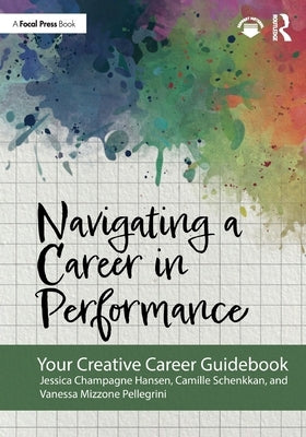 Navigating a Career in Performance: Your Creative Career Guidebook by Champagne Hansen, Jessica