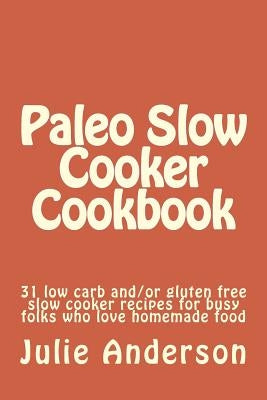 Paleo Slow Cooker Cookbook: 31 low carb and/or gluten free slow cooker recipes for busy folks who love homemade food by Zborower, Joyce