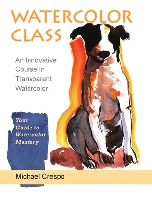 Watercolor Class: An Innovative Course in Transparent Watercolor (Latest Edition) by Crespo, Michael