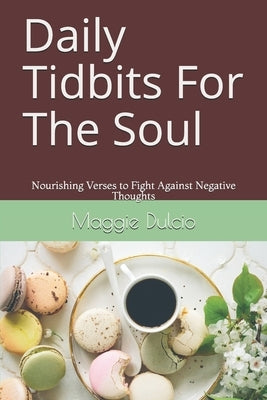 Daily Tidbits For The Soul: Nourishing Verses to Fight Against Negative Thoughts by Dulcio, Maggie