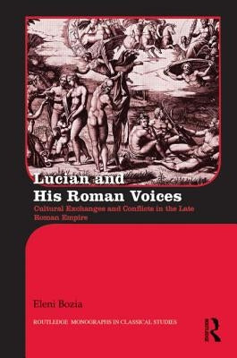 Lucian and His Roman Voices: Cultural Exchanges and Conflicts in the Late Roman Empire by Bozia, Eleni