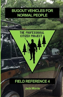 Bugout Vehicles for Normal People: Field Reference 4 (FR-4) by Morris, Jack