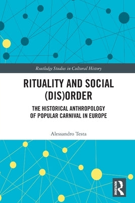 Rituality and Social (Dis)Order: The Historical Anthropology of Popular Carnival in Europe by Testa, Alessandro