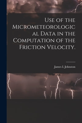 Use of the Micrometeorological Data in the Computation of the Friction Velocity. by Johnston, James I.